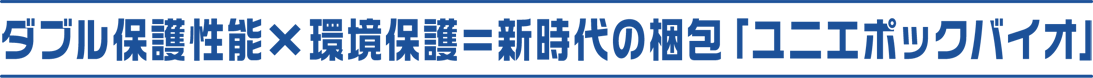 ダブル保護性能×環境保護×新世代の梱包「ユニエポックバイオ」